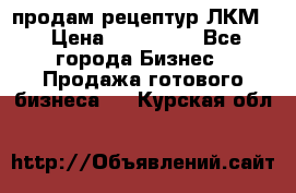 продам рецептур ЛКМ  › Цена ­ 130 000 - Все города Бизнес » Продажа готового бизнеса   . Курская обл.